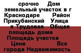 срочно!!! Дом земельный участок в г. Краснодаре!!! › Район ­ Прикубанский › Улица ­ 3-я Трудовая › Общая площадь дома ­ 130 › Площадь участка ­ 3 › Цена ­ 5 150 000 - Все города Недвижимость » Дома, коттеджи, дачи продажа   . Адыгея респ.,Адыгейск г.